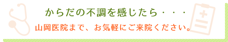 からだの不調を感じたら、山岡医院まで、お気軽にご来院ください。