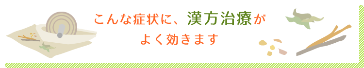 こんな症状に、漢方治療がよく効きます。